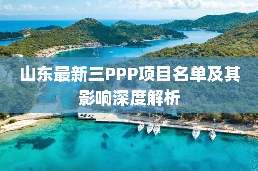 山東最新三PPP項(xiàng)目名單及其影響深度解析
