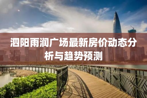 泗陽雨潤廣場最新房價(jià)動(dòng)態(tài)分析與趨勢預(yù)測
