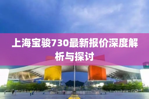 上海寶駿730最新報(bào)價(jià)深度解析與探討