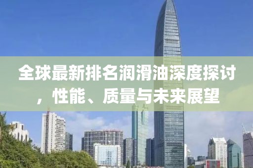 全球最新排名潤滑油深度探討，性能、質(zhì)量與未來展望