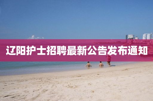 遼陽護(hù)士招聘最新公告發(fā)布通知
