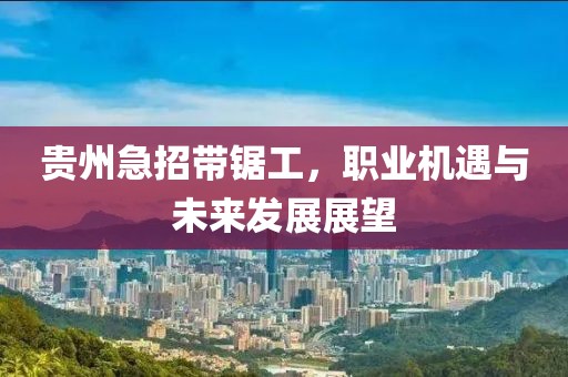 貴州急招帶鋸工，職業(yè)機遇與未來發(fā)展展望