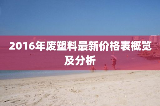 2016年廢塑料最新價格表概覽及分析
