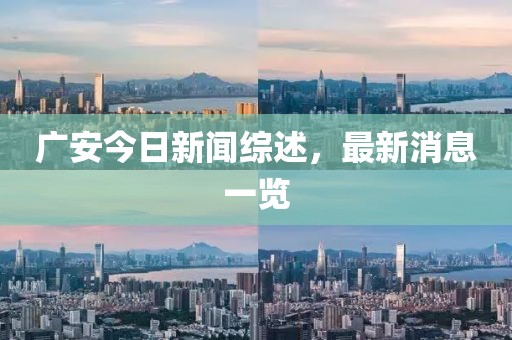 廣安今日新聞綜述，最新消息一覽