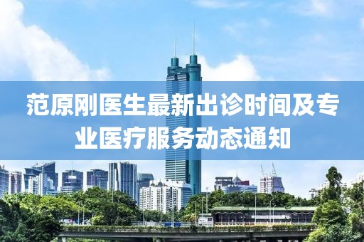 范原剛醫(yī)生最新出診時(shí)間及專業(yè)醫(yī)療服務(wù)動(dòng)態(tài)通知