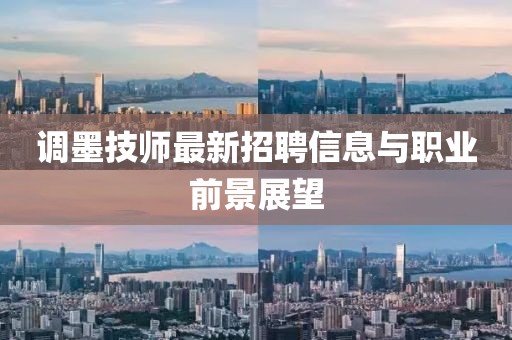 調(diào)墨技師最新招聘信息與職業(yè)前景展望