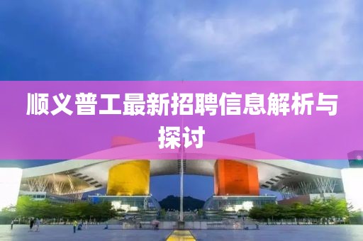 順義普工最新招聘信息解析與探討