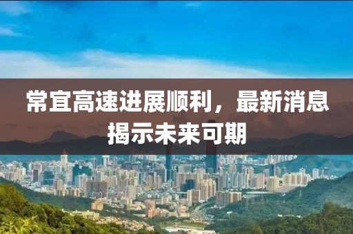 常宜高速進展順利，最新消息揭示未來可期