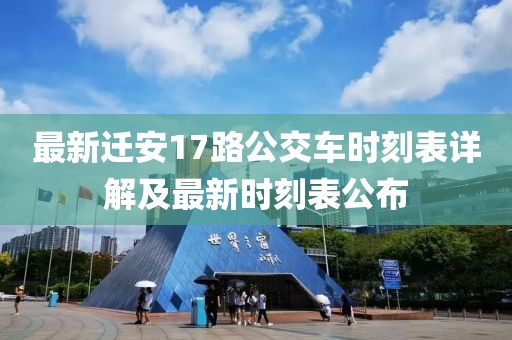 最新遷安17路公交車時(shí)刻表詳解及最新時(shí)刻表公布