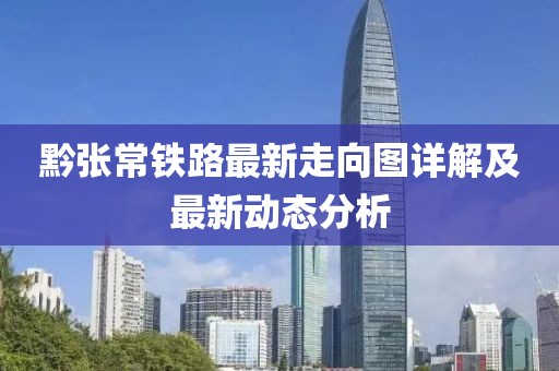 黔張常鐵路最新走向圖詳解及最新動態(tài)分析