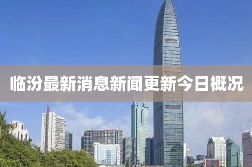 臨汾最新消息新聞更新今日概況