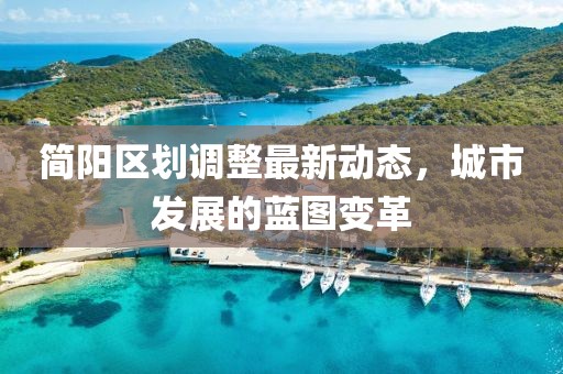 簡陽區(qū)劃調(diào)整最新動(dòng)態(tài)，城市發(fā)展的藍(lán)圖變革
