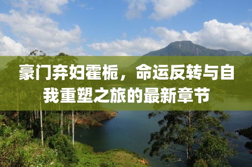 豪門棄婦霍梔，命運反轉與自我重塑之旅的最新章節(jié)