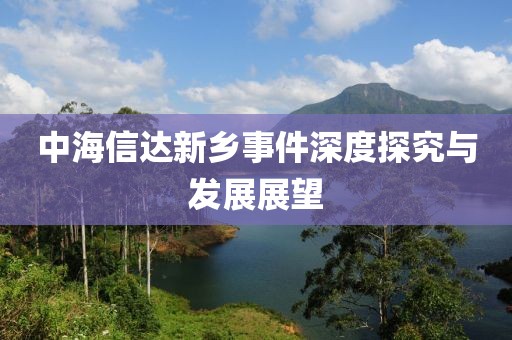 中海信達新鄉(xiāng)事件深度探究與發(fā)展展望