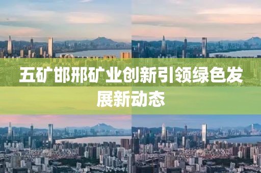 五礦邯邢礦業(yè)創(chuàng)新引領(lǐng)綠色發(fā)展新動態(tài)