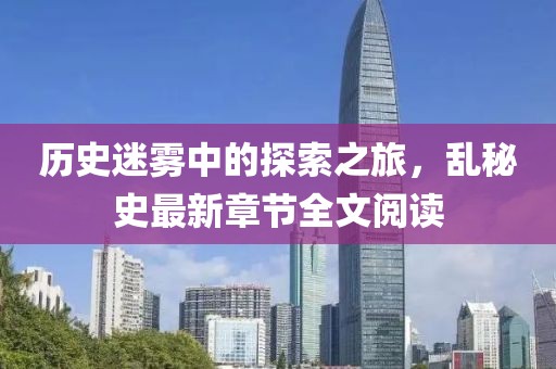 歷史迷霧中的探索之旅，亂秘史最新章節(jié)全文閱讀