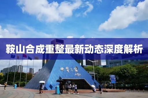 鞍山合成重整最新動態(tài)深度解析