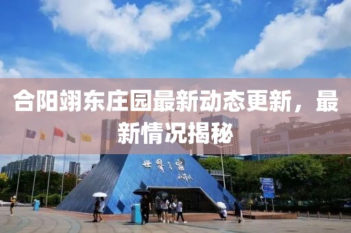 合陽翊東莊園最新動(dòng)態(tài)更新，最新情況揭秘