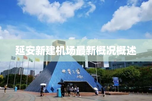 延安新建機(jī)場(chǎng)最新概況概述