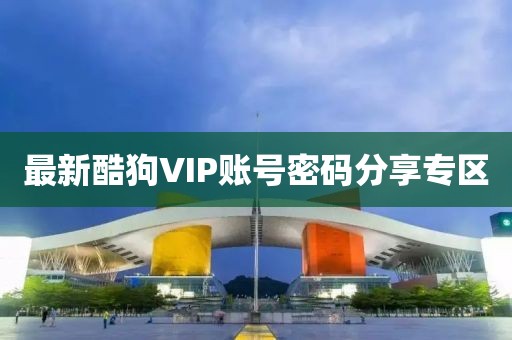 最新酷狗VIP賬號密碼分享專區(qū)
