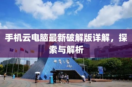 手機(jī)云電腦最新破解版詳解，探索與解析