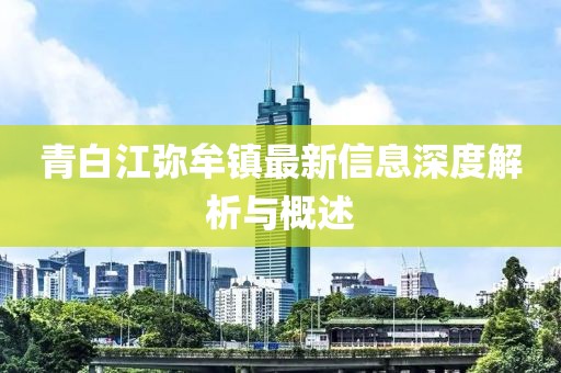 青白江彌牟鎮(zhèn)最新信息深度解析與概述