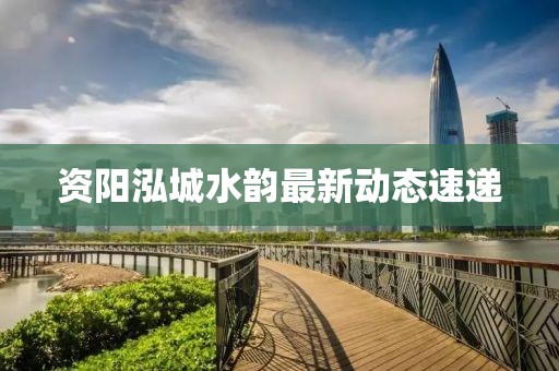 資陽泓城水韻最新動態(tài)速遞