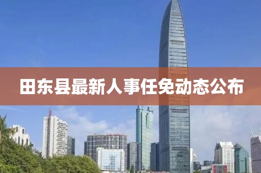 田東縣最新人事任免動態(tài)公布