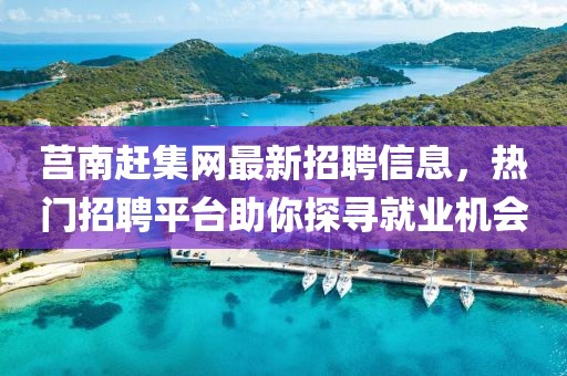 莒南趕集網(wǎng)最新招聘信息，熱門招聘平臺助你探尋就業(yè)機(jī)會