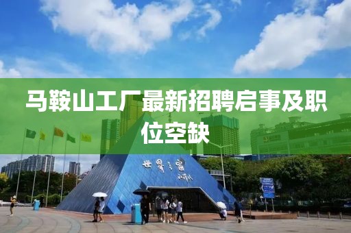 馬鞍山工廠最新招聘啟事及職位空缺