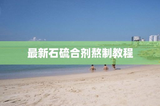 最新石硫合劑熬制教程