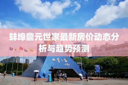 蚌埠鼎元世家最新房價(jià)動(dòng)態(tài)分析與趨勢預(yù)測