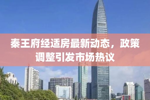 秦王府經(jīng)適房最新動(dòng)態(tài)，政策調(diào)整引發(fā)市場(chǎng)熱議