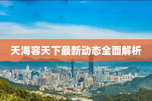 天海容天下最新動態(tài)全面解析