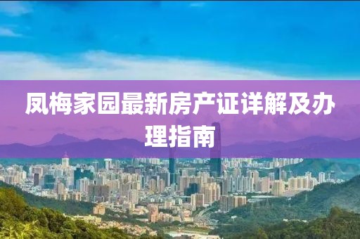 鳳梅家園最新房產(chǎn)證詳解及辦理指南