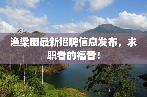 漁梁圍最新招聘信息發(fā)布，求職者的福音！