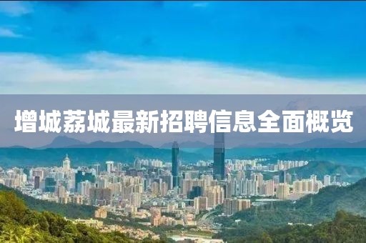 增城荔城最新招聘信息全面概覽