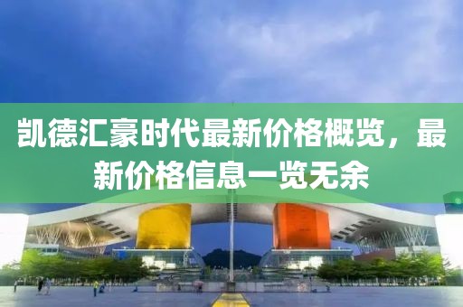 凱德匯豪時(shí)代最新價(jià)格概覽，最新價(jià)格信息一覽無余