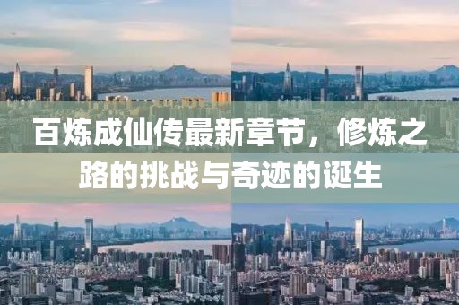 百煉成仙傳最新章節(jié)，修煉之路的挑戰(zhàn)與奇跡的誕生