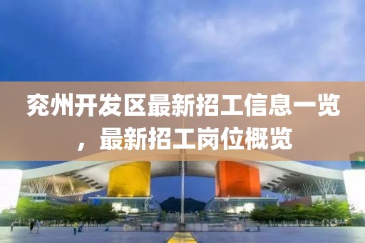 兗州開發(fā)區(qū)最新招工信息一覽，最新招工崗位概覽