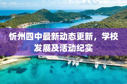 忻州四中最新動態(tài)更新，學(xué)校發(fā)展及活動紀(jì)實