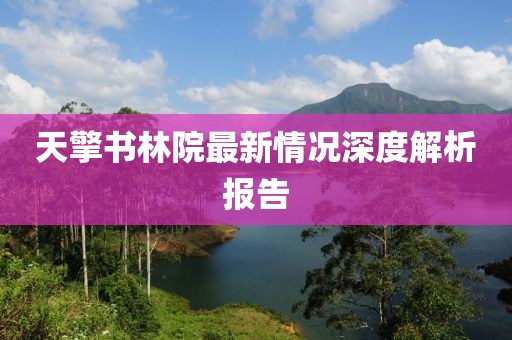 天擎書林院最新情況深度解析報(bào)告