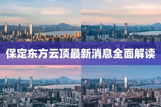 保定東方云頂最新消息全面解讀