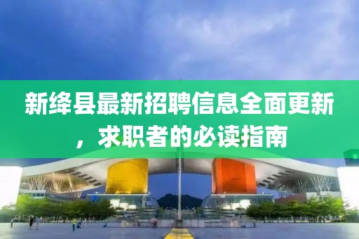 新絳縣最新招聘信息全面更新，求職者的必讀指南