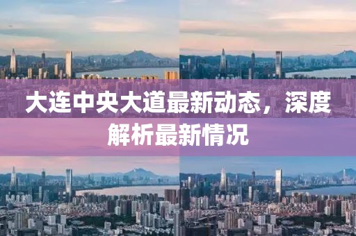大連中央大道最新動(dòng)態(tài)，深度解析最新情況