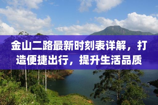 金山二路最新時刻表詳解，打造便捷出行，提升生活品質(zhì)