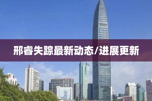 邢睿失蹤最新動態(tài)/進展更新