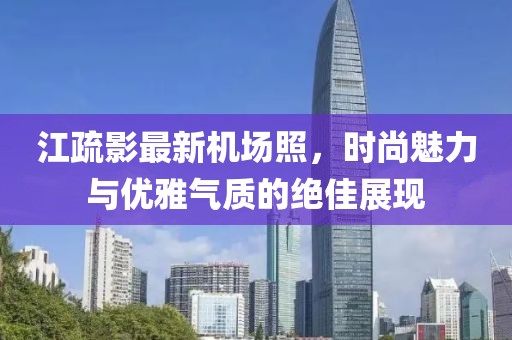 江疏影最新機場照，時尚魅力與優(yōu)雅氣質(zhì)的絕佳展現(xiàn)
