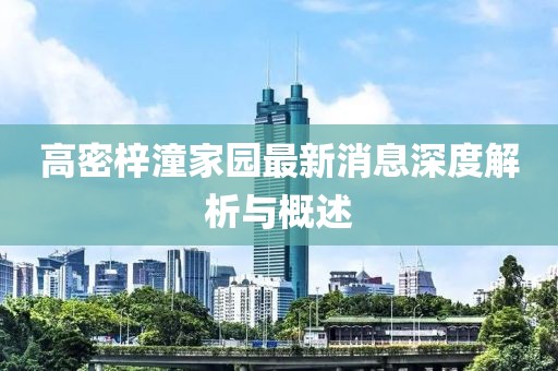 高密梓潼家園最新消息深度解析與概述