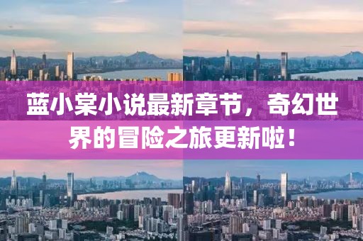 藍(lán)小棠小說最新章節(jié)，奇幻世界的冒險(xiǎn)之旅更新啦！